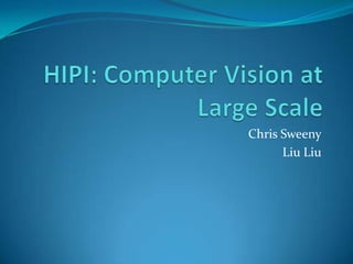 HIPI: Computer Vision atLarge Scale Chris Sweeny Liu Liu 