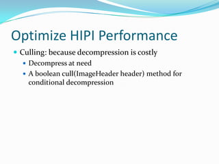 Optimize HIPI PerformanceCulling: because decompression is costlyDecompress at needA boolean cull(ImageHeader header) method for conditional decompression