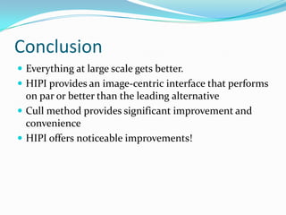 ConclusionEverything at large scale gets better.HIPI provides an image-centric interface that performs on par or better than the leading alternativeCull method provides significant improvement and convenienceHIPI offers noticeable improvements!