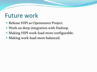Future workRelease HIPI as Opensource Project.Work on deep integration with Hadoop.Making HIPI work-load more configurable.Making work-load more balanced.
