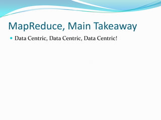 MapReduce, Main TakeawayData Centric, Data Centric, Data Centric!