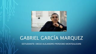 GABRIEL GARCÍA MARQUEZ
ESTUDIANTE: DIEGO ALEJANDRO PERDOMO MONTEALEGRE
 