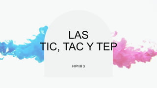 LAS
TIC, TAC Y TEP
HIPI III 3
 
