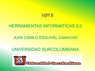 HIPI II
HERRAMIENTAS INFORMATICAS 2.0
JUAN CAMILO ESQUIVEL CAMACHO
UNIVERSIDAD SURCOLOMBIANA
 