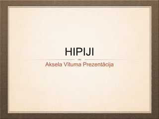 HIPIJI 
Aksela Vītuma Prezentācija 
 