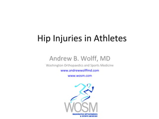 Hip Injuries in Athletes
Andrew B. Wolff, MD
Washington Orthopaedics and Sports Medicine
www.andrewwolffmd.com
www.wosm.com
 