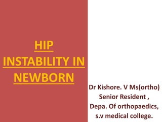 HIP
INSTABILITY IN
NEWBORN
Dr Kishore. V Ms(ortho)
Senior Resident ,
Depa. Of orthopaedics,
s.v medical college.
 