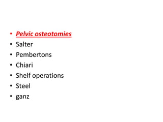 • Pelvic osteotomies
• Salter
• Pembertons
• Chiari
• Shelf operations
• Steel
• ganz
 