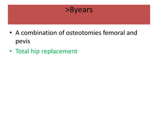 >8years
• A combination of osteotomies femoral and
pevis
• Total hip replacement
 