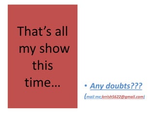 That’s all
my show
this
time… • Any doubts???
(mail me;krrish5622@gmail.com)
 