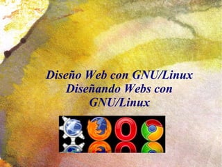 Diseño Web con GNU/Linux
    Diseñando Webs con
        GNU/Linux
 