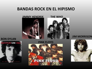 BANDAS ROCK EN EL HIPISMO
              JIMMY HENDRIX    THE WHO




                                         JIM MORRISON
BON DYLAN
                       PINK FLOYD
 
