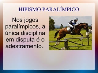 HIPISMO PARALÍMPICO
Nos jogos
paralímpicos, a
única disciplina
em disputa é o
adestramento.
 