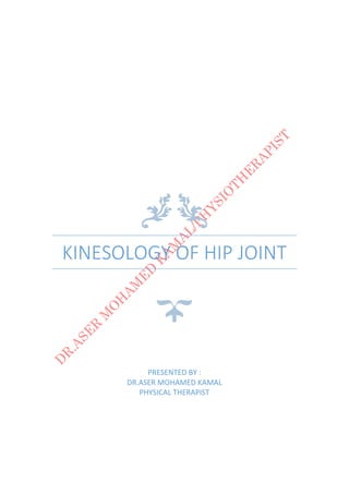 KINESOLOGY OF HIP JOINT
PRESENTED BY :
DR.ASER MOHAMED KAMAL
PHYSICAL THERAPIST
 
