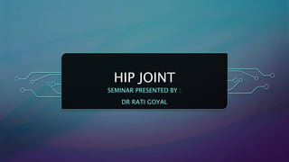 HIP JOINT
SEMINAR PRESENTED BY :
DR RATI GOYAL
 