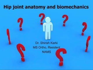 Hip joint anatomy and biomechanics
Dr. Shirish Karki
MS Ortho, Resident
NAMS
 