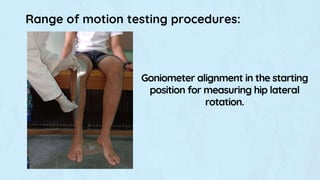 Range of motion testing procedures:
Goniometer alignment in the starting
position for measuring hip lateral
rotation.
 