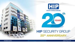 ISO9001:2015 HIP Technology for Future Perfection www.hip.co.th
HIP SECURITY GROUP
ASIAN FAMOUS BRAND
20th ANNIVERSARY
ISO9001:2015 HIP Technology for Future Perfection www.hip.co.th
 