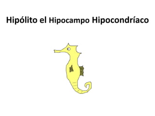 Hipólito el Hipocampo Hipocondríaco 