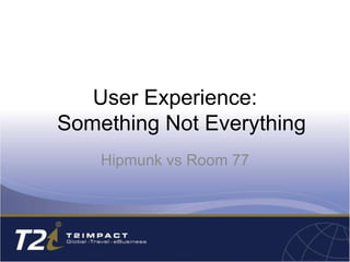User Experience:
Something Not Everything
    Hipmunk vs Room 77
 