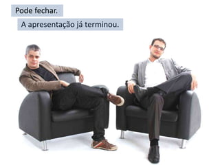 Pode fechar.
 A apresentação já terminou.
 