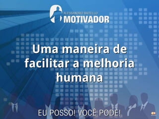 Uma maneira de
facilitar a melhoria
       humana
 