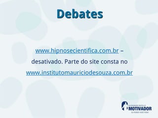 Debates

   www.hipnosecientifica.com.br –
 desativado. Parte do site consta no
www.institutomauriciodesouza.com.br
 