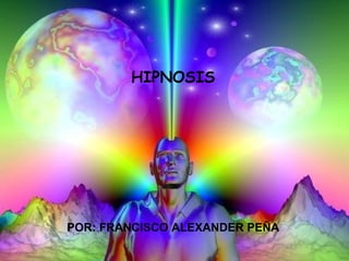 HIPNOSIS




POR: FRANCISCO ALEXANDER PEÑA
 
