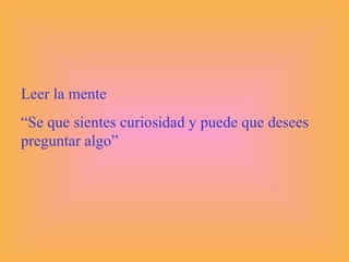 Leer la mente
“Se que sientes curiosidad y puede que desees
preguntar algo”
 