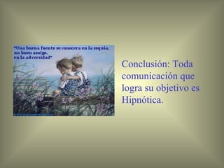 Conclusión: Toda
comunicación que
logra su objetivo es
Hipnótica.
 