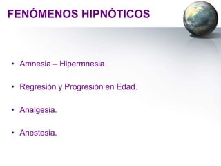 FENÓMENOS HIPNÓTICOS



• Amnesia – Hipermnesia.

• Regresión y Progresión en Edad.

• Analgesia.

• Anestesia.
 