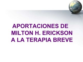 APORTACIONES DE
MILTON H. ERICKSON
A LA TERAPIA BREVE
 