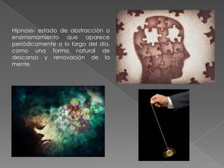 Hipnosis- estado de abstracción o
ensimismamiento que aparece
periódicamente a lo largo del día,
como una forma natural de
descanso y renovación de la
mente
 