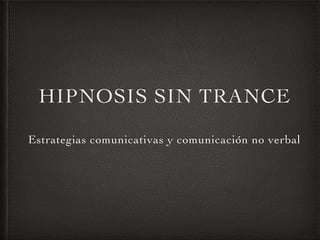 HIPNOSIS SIN TRANCE
Estrategias comunicativas y comunicación no verbal
www.unicamente.es
 