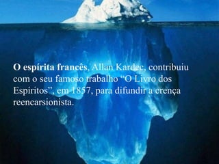 O espírita francês, Allan Kardec, contribuiu
com o seu famoso trabalho “O Livro dos
Espíritos”, em 1857, para difundir a crença
reencarsionista.
 
