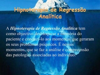 A Hipnoterapia de Regressão Analítica tem
como objectivo desbloquear a memória do
paciente e conduzi-lo aos momentos que geraram
os seus problemas psíquicos. É nesses
momentos, que se faz a análise e compreensão
das patologias associadas ao indivíduo.
 