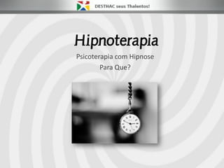 Hipnoterapia
Psicoterapia com Hipnose
Para Que?
 