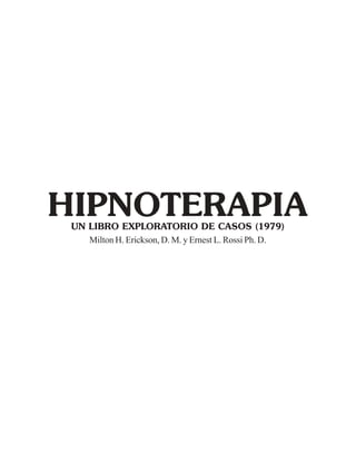 HIPNOTERAPIA
Milton H. Erickson, D. M. y Ernest L. Rossi Ph. D.
UN LIBRO EXPLORATORIO DE CASOS (1979)
 