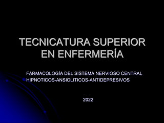 TECNICATURA SUPERIOR
EN ENFERMERÍA
FARMACOLOGÍA DEL SISTEMA NERVIOSO CENTRAL
HIPNOTICOS-ANSIOLITICOS-ANTIDEPRESIVOS
2022
 