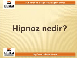 Hipnoz nedir? Dr. Bülent Uran  Danışmanlık ve Eğitimi Merkezi http://www. bulenturan.net 