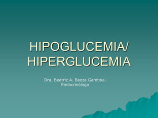 HIPOGLUCEMIA/
HIPERGLUCEMIA
  Dra. Beatriz A. Baeza Gamboa.
          Endocrinóloga
 