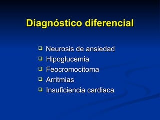 Diagnóstico diferencial Neurosis de ansiedad Hipoglucemia Feocromocitoma Arritmias Insuficiencia cardiaca 