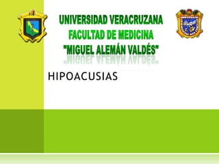 UNIVERSIDAD VERACRUZANA Facultad de Medicina "Miguel Alemán Valdés" HIPOACUSIAS 