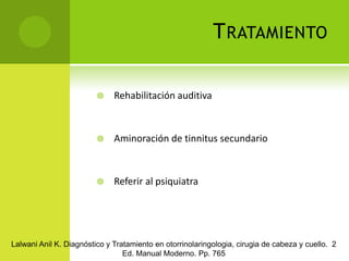 DATOS CLÍNICOSDeterioro insidioso y gradual de la audiciónDificultad para entender el hablaTinnitusDisminución del puntaje de reconocimiento de palabrasAfectación bilateralLalwani Anil K. Diagnóstico y Tratamiento en otorrinolaringologia, cirugia de cabeza y cuello.  2 Ed. Manual Moderno. Pp. 764