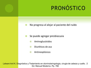 Tratamiento Evitar mayor dañoAudífonos suelen ser útiles en hipoacusia significativa a 2000 HzAudífono análogoAudífono digitalLalwani Anil K. Diagnóstico y Tratamiento en otorrinolaringologia, cirugia de cabeza y cuello.  2 Ed. Manual Moderno. Pp. 764-765