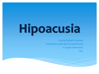 Hipoacusia
                Leticia Pampín Cacheda
    Informática aplicada a la enfermería
                    2º Grado Enfermería
                                    USC
 