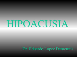 HIPOACUSIA Dr. Eduardo Lopez Demerutis 