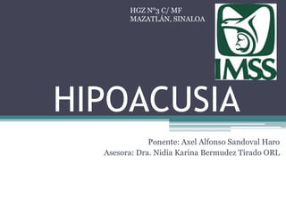 HIPOACUSIA
Ponente: Axel Alfonso Sandoval Haro
Asesora: Dra. Nidia Karina Bermudez Tirado ORL
HGZ N°3 C/ MF
MAZATLÁN, SINALOA
 