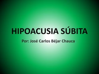 HIPOACUSIA SÚBITA
Por: José Carlos Béjar Chauca
 