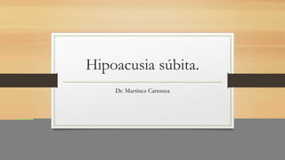 Hipoacusia súbita.
Dr. Martínez Carranza
 